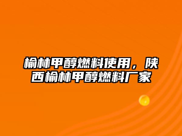 榆林甲醇燃料使用，陜西榆林甲醇燃料廠家