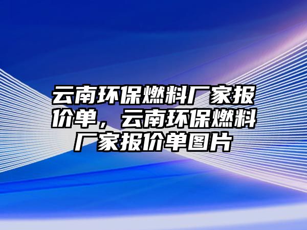 云南環(huán)保燃料廠家報價單，云南環(huán)保燃料廠家報價單圖片