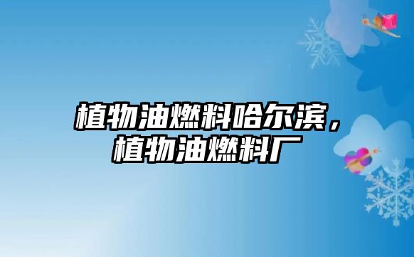 植物油燃料哈爾濱，植物油燃料廠