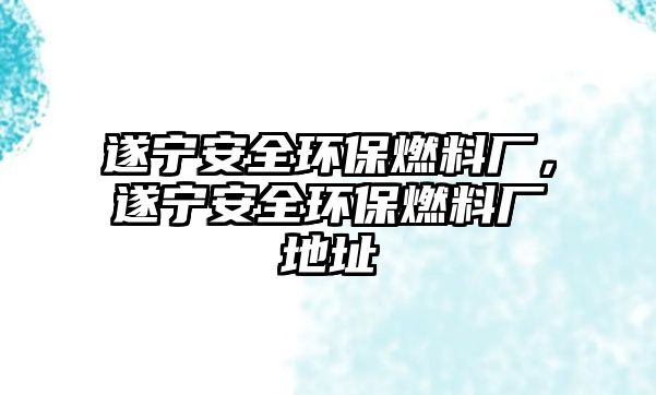 遂寧安全環(huán)保燃料廠，遂寧安全環(huán)保燃料廠地址