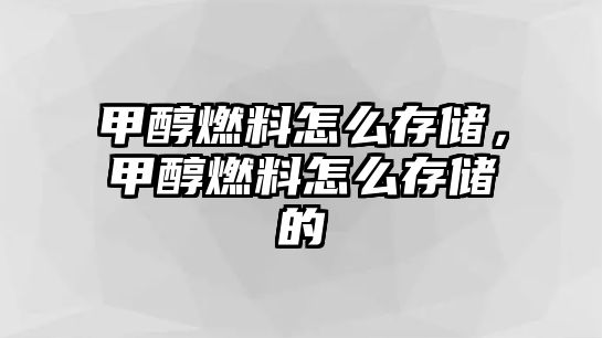 甲醇燃料怎么存儲，甲醇燃料怎么存儲的