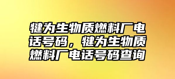 犍為生物質(zhì)燃料廠電話號碼，犍為生物質(zhì)燃料廠電話號碼查詢