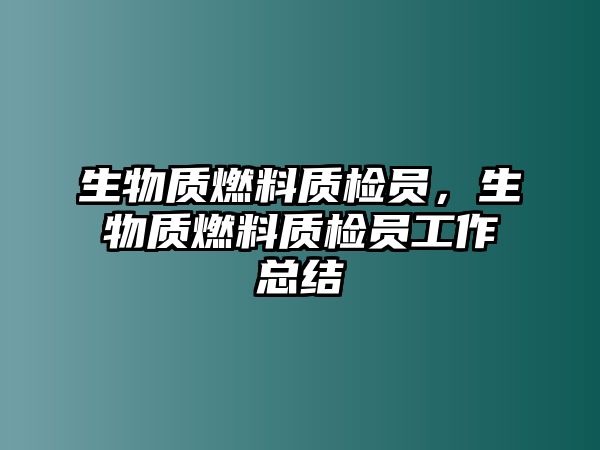 生物質(zhì)燃料質(zhì)檢員，生物質(zhì)燃料質(zhì)檢員工作總結(jié)