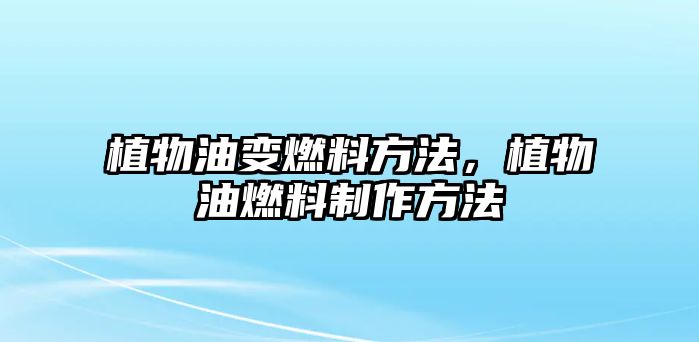 植物油變?nèi)剂戏椒?，植物油燃料制作方? class=