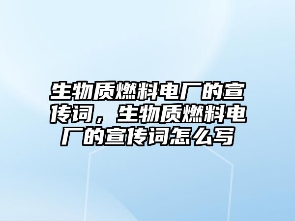 生物質(zhì)燃料電廠的宣傳詞，生物質(zhì)燃料電廠的宣傳詞怎么寫