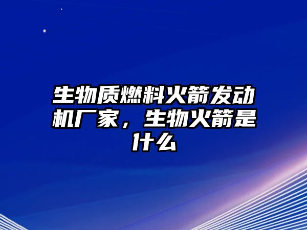 生物質(zhì)燃料火箭發(fā)動(dòng)機(jī)廠家，生物火箭是什么