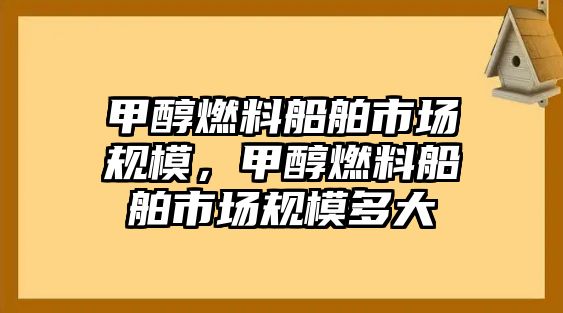 甲醇燃料船舶市場規(guī)模，甲醇燃料船舶市場規(guī)模多大