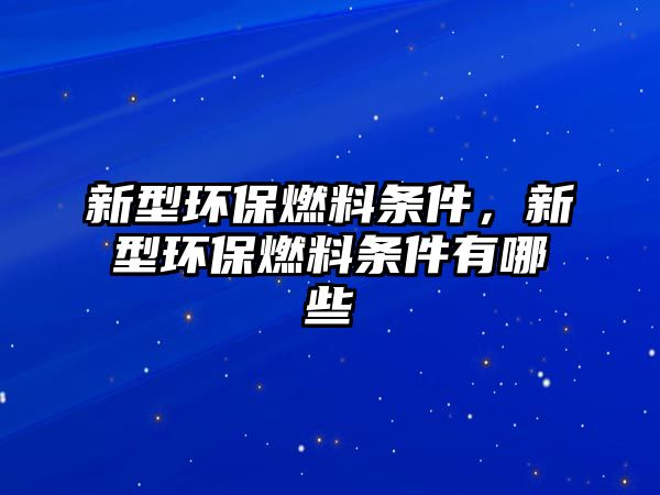 新型環(huán)保燃料條件，新型環(huán)保燃料條件有哪些