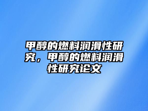 甲醇的燃料潤(rùn)滑性研究，甲醇的燃料潤(rùn)滑性研究論文