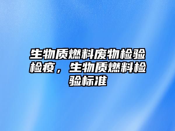 生物質燃料廢物檢驗檢疫，生物質燃料檢驗標準