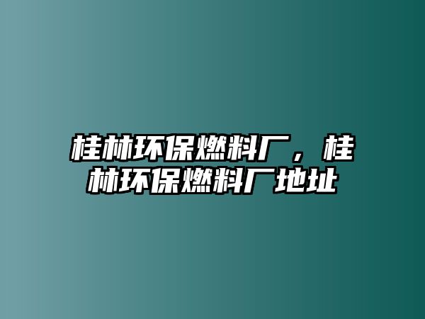 桂林環(huán)保燃料廠，桂林環(huán)保燃料廠地址