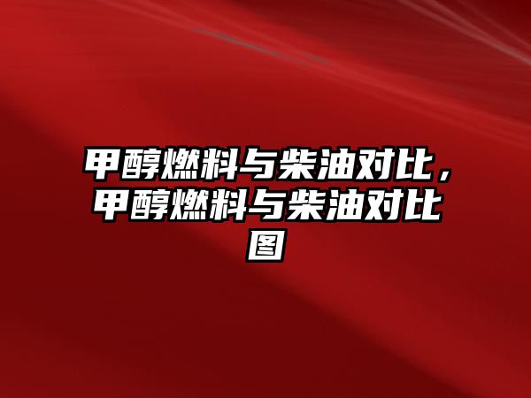 甲醇燃料與柴油對比，甲醇燃料與柴油對比圖