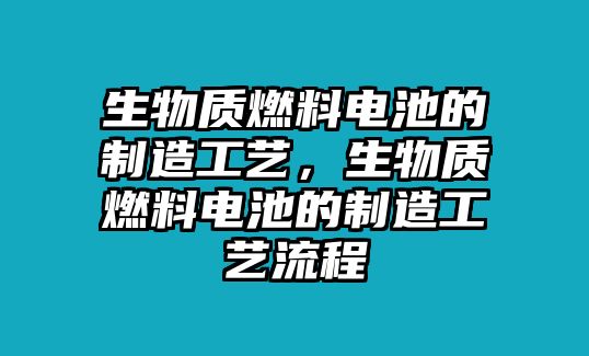 生物質(zhì)燃料電池的制造工藝，生物質(zhì)燃料電池的制造工藝流程