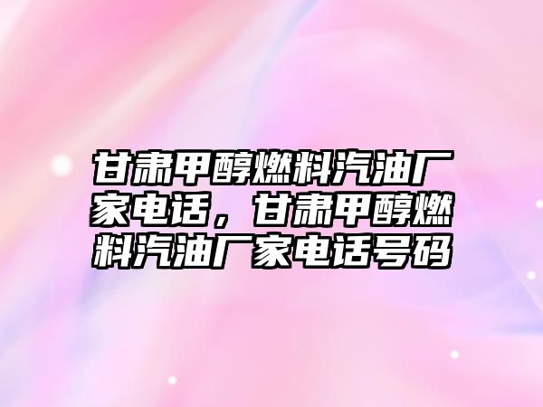 甘肅甲醇燃料汽油廠家電話，甘肅甲醇燃料汽油廠家電話號碼