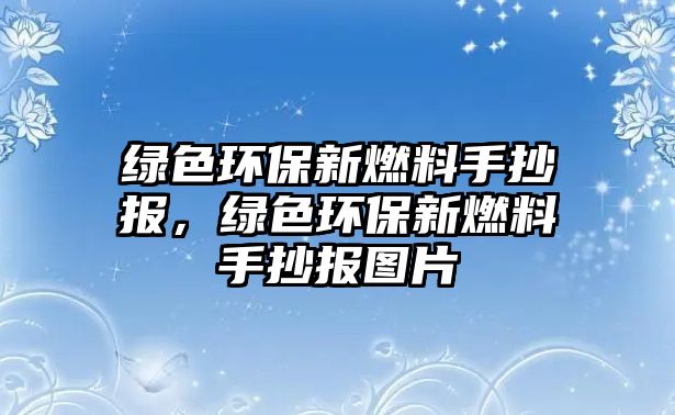 綠色環(huán)保新燃料手抄報，綠色環(huán)保新燃料手抄報圖片