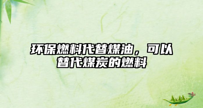 環(huán)保燃料代替煤油，可以替代煤炭的燃料