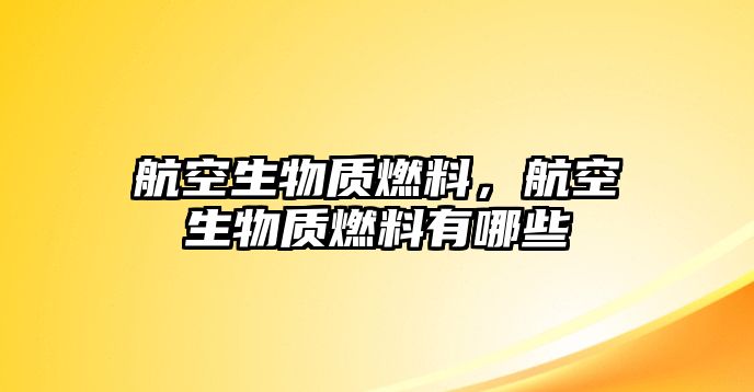 航空生物質(zhì)燃料，航空生物質(zhì)燃料有哪些