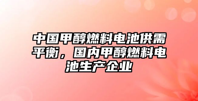 中國甲醇燃料電池供需平衡，國內(nèi)甲醇燃料電池生產(chǎn)企業(yè)