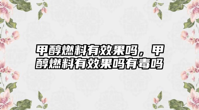 甲醇燃料有效果嗎，甲醇燃料有效果嗎有毒嗎