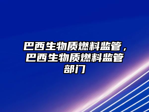 巴西生物質(zhì)燃料監(jiān)管，巴西生物質(zhì)燃料監(jiān)管部門