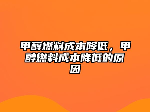 甲醇燃料成本降低，甲醇燃料成本降低的原因