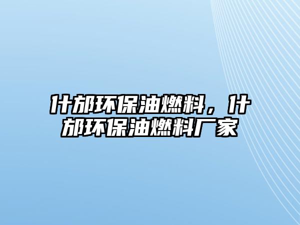 什邡環(huán)保油燃料，什邡環(huán)保油燃料廠家