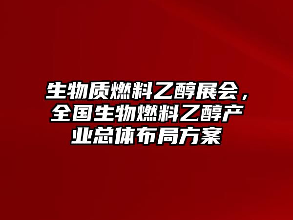 生物質(zhì)燃料乙醇展會(huì)，全國(guó)生物燃料乙醇產(chǎn)業(yè)總體布局方案