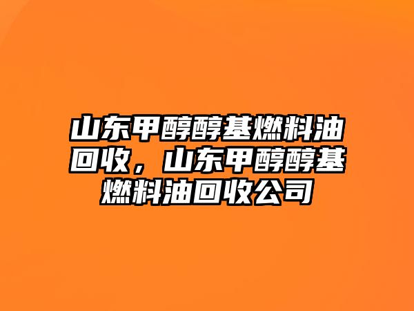 山東甲醇醇基燃料油回收，山東甲醇醇基燃料油回收公司