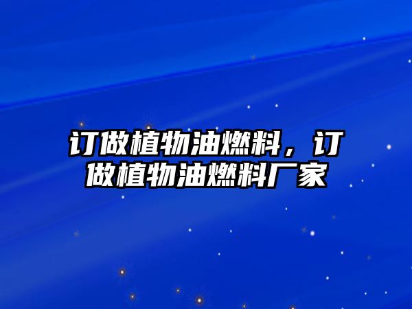 訂做植物油燃料，訂做植物油燃料廠家