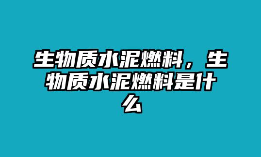 生物質(zhì)水泥燃料，生物質(zhì)水泥燃料是什么