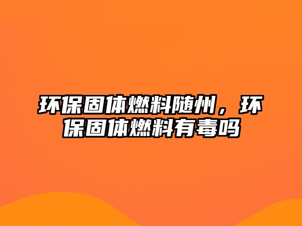 環(huán)保固體燃料隨州，環(huán)保固體燃料有毒嗎