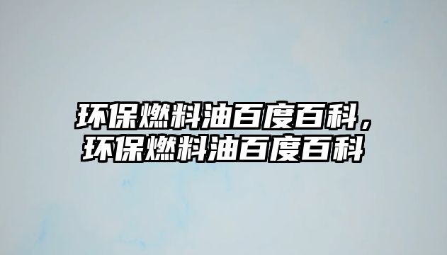 環(huán)保燃料油百度百科，環(huán)保燃料油百度百科