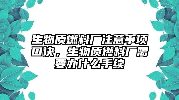 生物質(zhì)燃料廠注意事項口訣，生物質(zhì)燃料廠需要辦什么手續(xù)