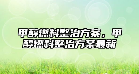 甲醇燃料整治方案，甲醇燃料整治方案最新