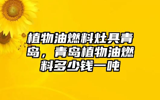 植物油燃料灶具青島，青島植物油燃料多少錢一噸