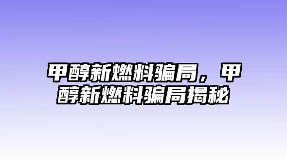 甲醇新燃料騙局，甲醇新燃料騙局揭秘