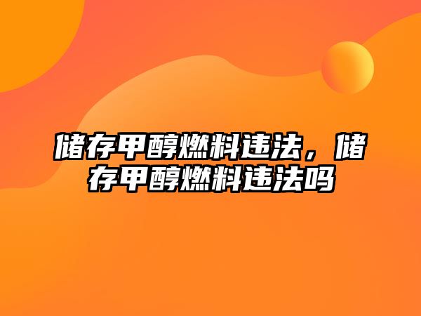 儲存甲醇燃料違法，儲存甲醇燃料違法嗎