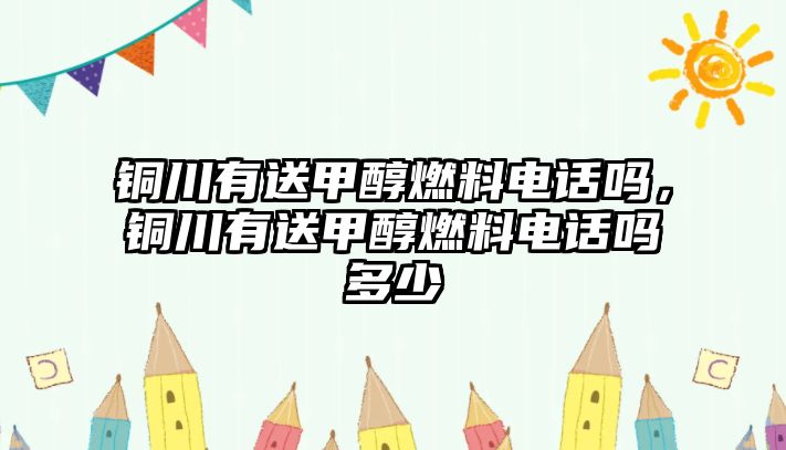 銅川有送甲醇燃料電話嗎，銅川有送甲醇燃料電話嗎多少