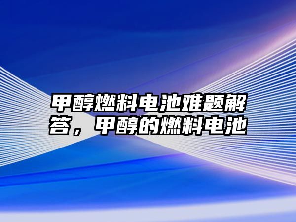 甲醇燃料電池難題解答，甲醇的燃料電池