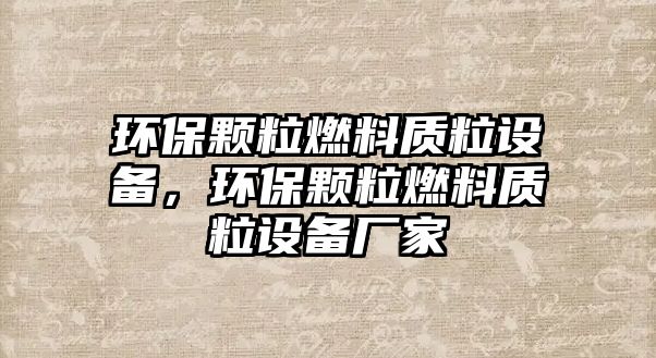 環(huán)保顆粒燃料質(zhì)粒設(shè)備，環(huán)保顆粒燃料質(zhì)粒設(shè)備廠家