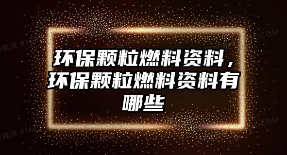 環(huán)保顆粒燃料資料，環(huán)保顆粒燃料資料有哪些