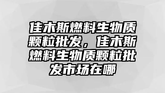 佳木斯燃料生物質(zhì)顆粒批發(fā)，佳木斯燃料生物質(zhì)顆粒批發(fā)市場(chǎng)在哪