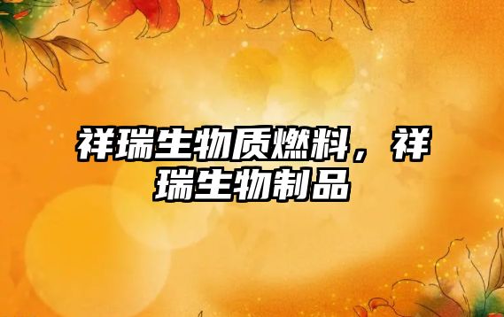 祥瑞生物質(zhì)燃料，祥瑞生物制品