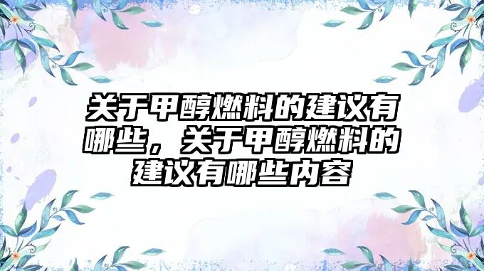 關(guān)于甲醇燃料的建議有哪些，關(guān)于甲醇燃料的建議有哪些內(nèi)容