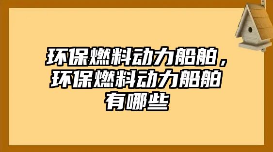 環(huán)保燃料動力船舶，環(huán)保燃料動力船舶有哪些