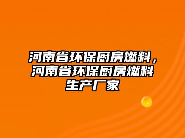 河南省環(huán)保廚房燃料，河南省環(huán)保廚房燃料生產(chǎn)廠家