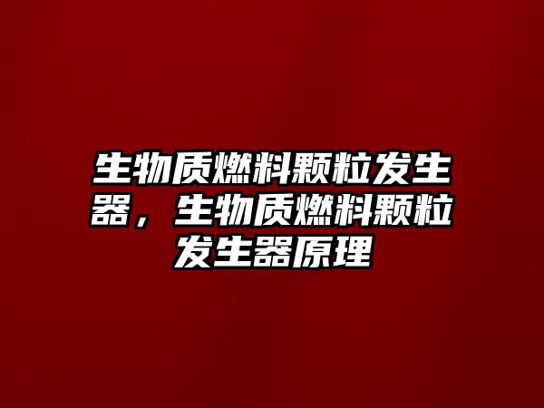 生物質(zhì)燃料顆粒發(fā)生器，生物質(zhì)燃料顆粒發(fā)生器原理