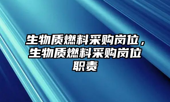 生物質(zhì)燃料采購崗位，生物質(zhì)燃料采購崗位職責(zé)