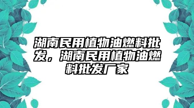 湖南民用植物油燃料批發(fā)，湖南民用植物油燃料批發(fā)廠家