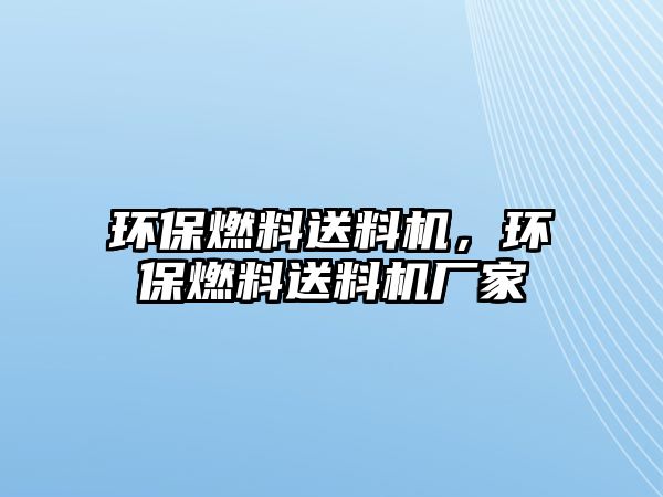 環(huán)保燃料送料機(jī)，環(huán)保燃料送料機(jī)廠家